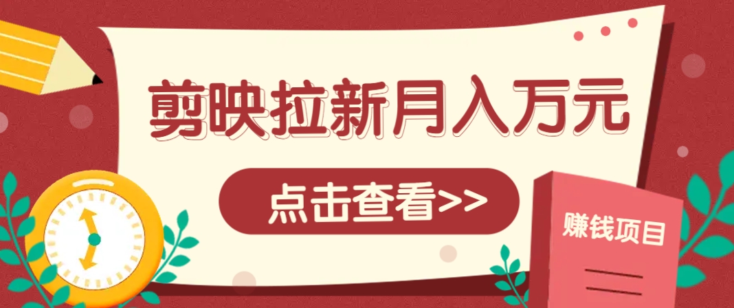 剪映拉新推广项目，5个粉丝就能操作，月入1w+超详细攻略！【附入口】-旺仔资源库