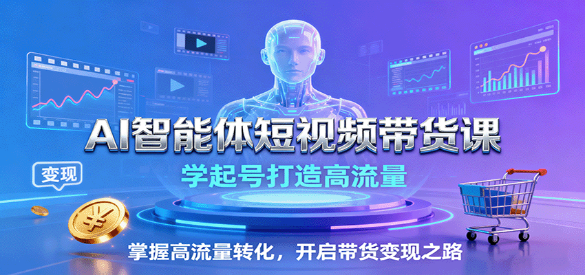 AI智能体短视频带货课:学起号打造高流量,掌握高流量转化,开启带货变现之路-旺仔资源库