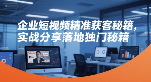 企业短视频精准获客秘籍，实战分享落地独门秘籍-旺仔资源库