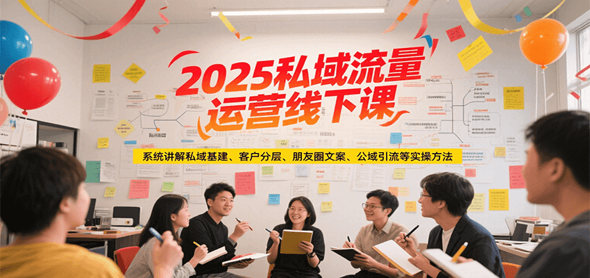 2025私域流量运营线下课,系统讲解私域基建/客户分层/朋友圈文案/公域引流等实操方法-旺仔资源库