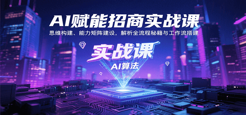 AI赋能招商实战课：思维构建、能力矩阵建设，解析全流程秘籍与工作流搭建-旺仔资源库