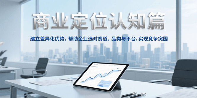 商业定位认知，建立差异化优势，帮助企业选对赛道、品类与平台，实现竞争突围-旺仔资源库