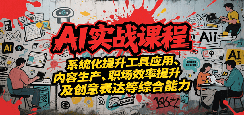 AI实战系统课程，提升工具应用、内容生产、职场效率提升及创意表达等综合能力-旺仔资源库