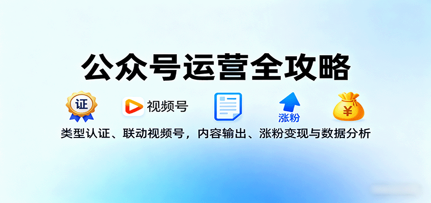 公众号运营全攻略：类型认证、联动视频号，内容输出、涨粉变现与数据分析-旺仔资源库