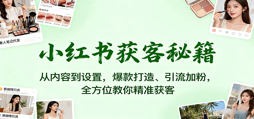 小红书获客秘籍：从内容到设置，爆款打造、引流加粉，全方位教你精准获客-旺仔资源库