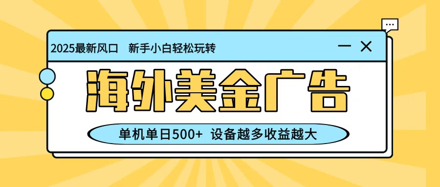 最新蓝海项目，海外美金广告，单机单日500+，可矩阵放大，设备越多收益越大-旺仔资源库