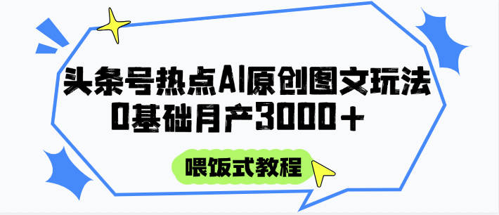 头条号热点AI图文攻略，喂饭式教程+0基础月产3000+-旺仔资源库