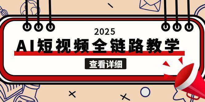 2025AI短视频全链路教学，文案图片视频生成，解决自媒体创作痛点-旺仔资源库