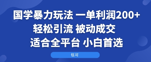国学暴力玩法:一单利润2张+轻松引流 被动成交 适合全平台 小白首选-旺仔资源库