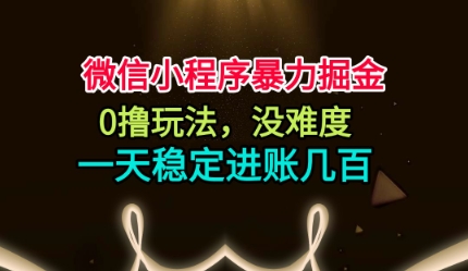 微信小程序暴力掘金，0撸玩法，没难度，一天稳定进账几张【揭秘】-旺仔资源库