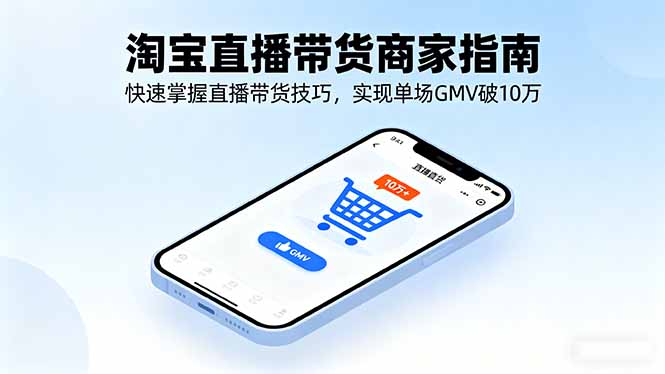 淘宝直播带货商家指南，快速掌握直播带货技巧，实现单场GMV破10万-旺仔资源库