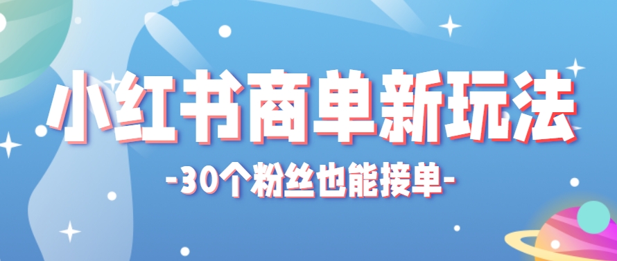 小红书商单新玩法，30个粉丝也能接单，一个月接三单赚了150+！适合新手小白操作-旺仔资源库