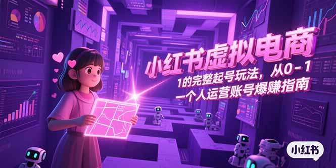 小红书虚拟电商，从0-1的完整起号玩法，一个人运营账号爆赚指南-旺仔资源库