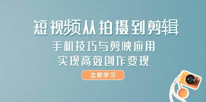 短视频从拍摄到剪辑，手机技巧与剪映应用，实现高效创作变现-旺仔资源库