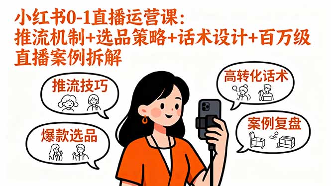 小红书0-1直播运营课：推流机制+选品策略+话术设计+百万级直播案例拆解-旺仔资源库