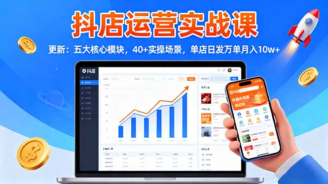 抖店运营实战课-更新：五大核心模块，40+实操场景，单店日发万单月入10w+-旺仔资源库