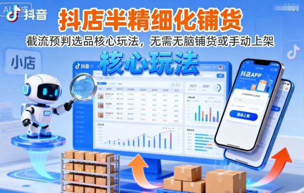 抖店半精细化铺货，截流预判选品核心玩法，无需无脑铺货或手动上架(更新9月)-旺仔资源库
