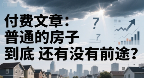 付费文章：普通的房子到底还有没有前途？-旺仔资源库