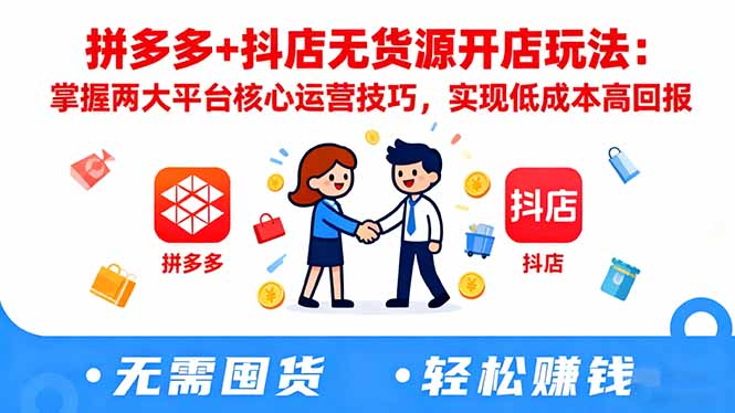 拼多多+抖店无货源开店玩法：掌握两大平台核心运营技巧，实现低成本高回报-旺仔资源库