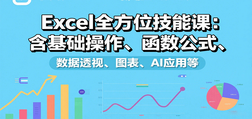Excel全方位技能课：含基础操作、函数公式、数据透视、图表、AI应用等-旺仔资源库