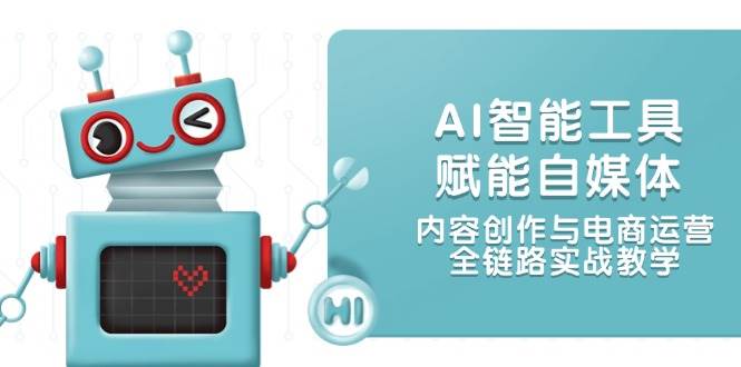 AI智能工具赋能自媒体,内容创作与电商运营,全链路实战教学-旺仔资源库