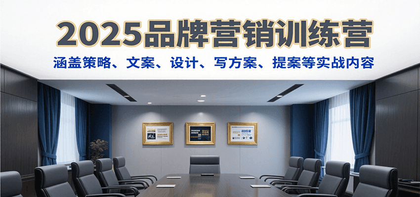 2025品牌营销训练营，涵盖策略、文案、设计、写方案、提案等实战内容-旺仔资源库