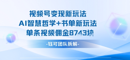 视频号变现新玩法，AI智慧哲学+书单新玩法，单条视频佣金1k+-旺仔资源库