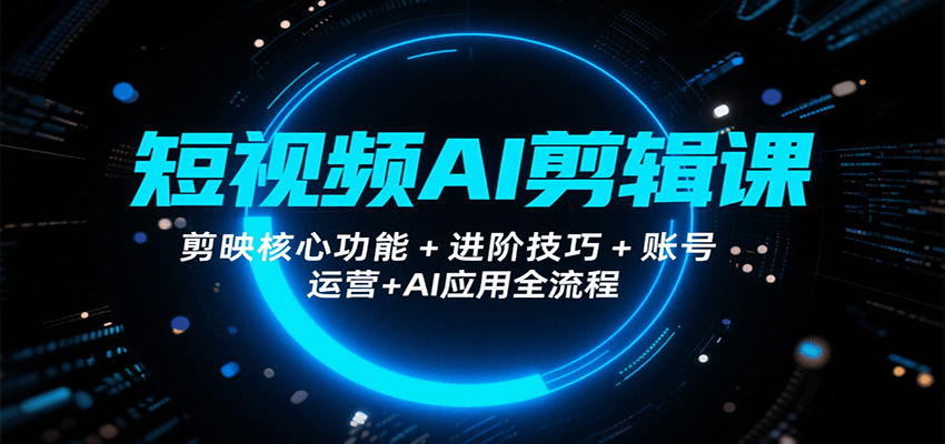 短视频AI剪辑课，剪映核心功能+进阶技巧+账号运营+AI应用全流程-旺仔资源库