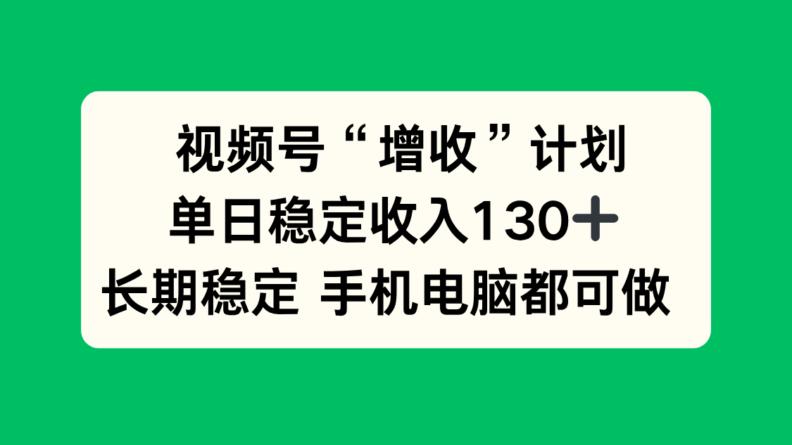 视频号“增收”计划，单日稳定收入130十，长期稳定 手机电脑都可做！-旺仔资源库