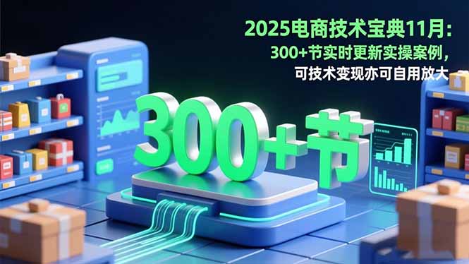 2025电商技术宝典11月：200+节实时更新实操案例，可技术变现亦可自用放大-旺仔资源库