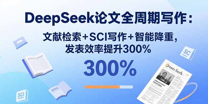 DeepSeek论文全周期写作：文献检索+SCI写作+智能降重，发表效率提升300%-旺仔资源库