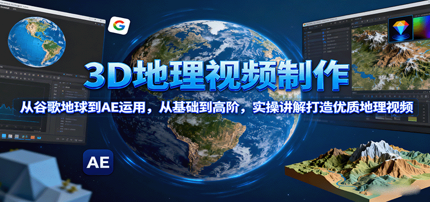 3D地理视频制作，从谷歌地球到AE运用，从基础到高阶，实操讲解打造优质地理视频-旺仔资源库